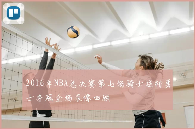 2016年NBA总决赛第七场骑士逆转勇士夺冠全场录像回顾