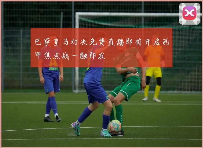 巴萨皇马对决免费直播即将开启西甲焦点战一触即发