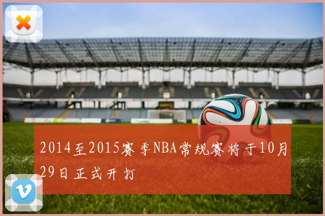 2014至2015赛季NBA常规赛将于10月29日正式开打