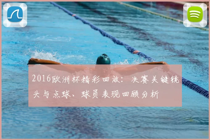 2016欧洲杯精彩回放：决赛关键镜头与点球、球员表现回顾分析
