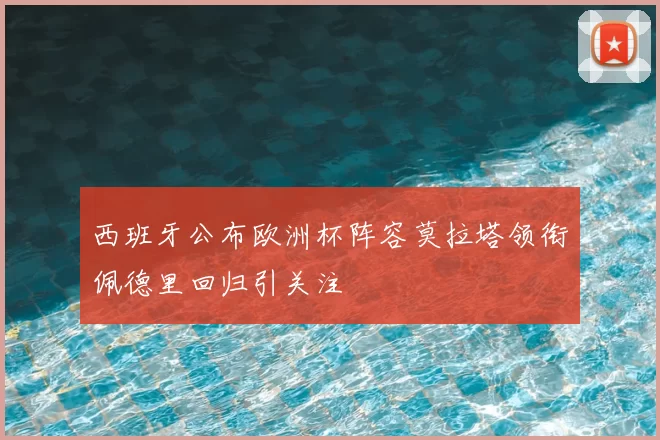 西班牙公布欧洲杯阵容莫拉塔领衔佩德里回归引关注