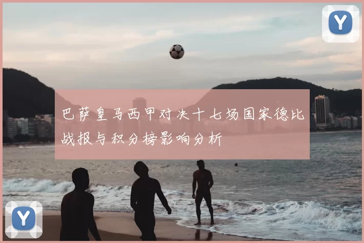 巴萨皇马西甲对决十七场国家德比战报与积分榜影响分析