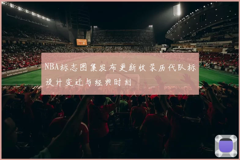 NBA标志图集发布更新收录历代队标设计变迁与经典时刻