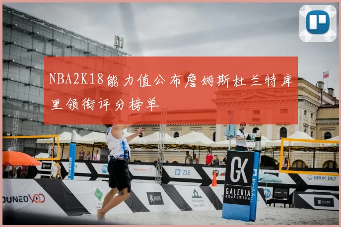 NBA2K18能力值公布詹姆斯杜兰特库里领衔评分榜单