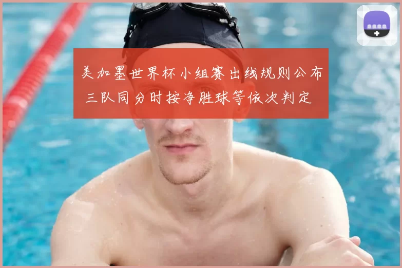 美加墨世界杯小组赛出线规则公布 三队同分时按净胜球等依次判定