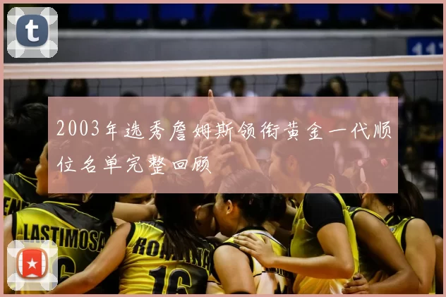 2003年选秀詹姆斯领衔黄金一代顺位名单完整回顾