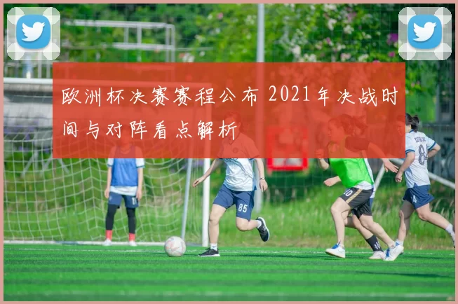 欧洲杯决赛赛程公布 2021年决战时间与对阵看点解析