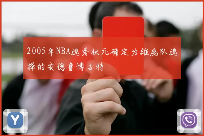 2005年NBA选秀状元确定为雄鹿队选择的安德鲁博古特