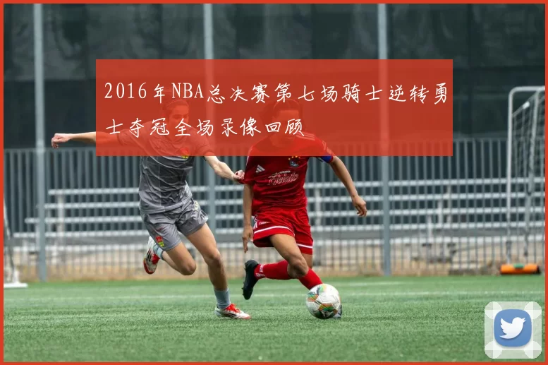 2016年NBA总决赛第七场骑士逆转勇士夺冠全场录像回顾