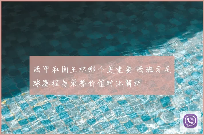 西甲和国王杯哪个更重要 西班牙足球赛程与荣誉价值对比解析