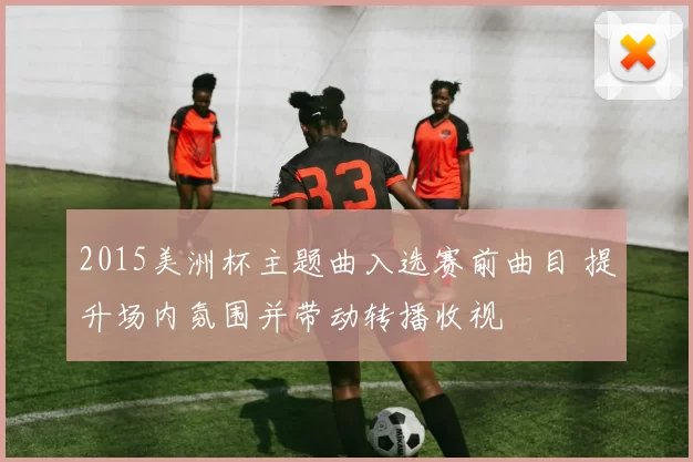 2015美洲杯主题曲入选赛前曲目 提升场内氛围并带动转播收视