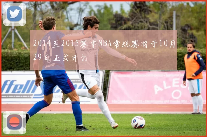 2014至2015赛季NBA常规赛将于10月29日正式开打