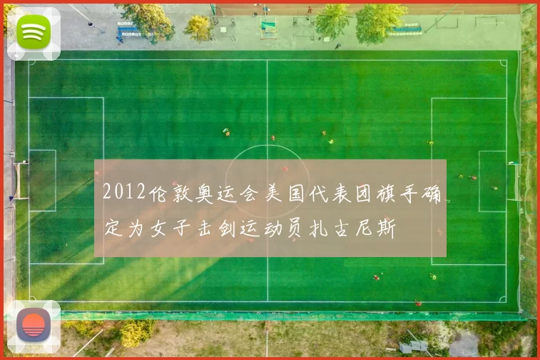 2012伦敦奥运会美国代表团旗手确定为女子击剑运动员扎古尼斯