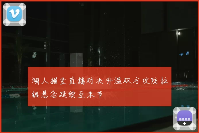 湖人掘金直播对决升温双方攻防拉锯悬念延续至末节