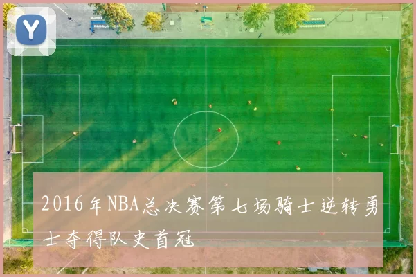 2016年NBA总决赛第七场骑士逆转勇士夺得队史首冠