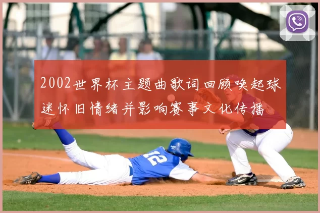 2002世界杯主题曲歌词回顾唤起球迷怀旧情绪并影响赛事文化传播