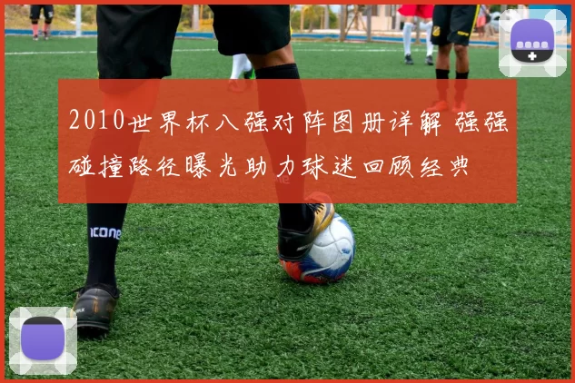 2010世界杯八强对阵图册详解 强强碰撞路径曝光助力球迷回顾经典