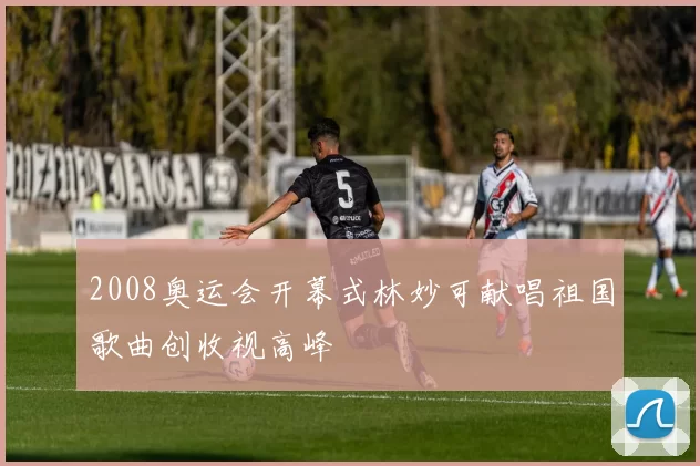 2008奥运会开幕式林妙可献唱祖国歌曲创收视高峰