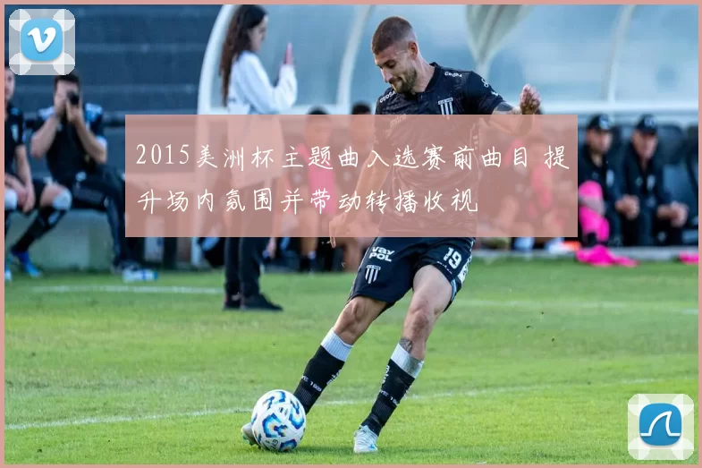 2015美洲杯主题曲入选赛前曲目 提升场内氛围并带动转播收视