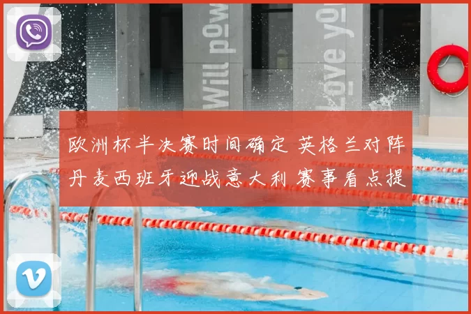 欧洲杯半决赛时间确定 英格兰对阵丹麦西班牙迎战意大利 赛事看点提前升温