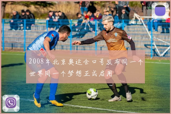 2008年北京奥运会口号发布同一个世界同一个梦想正式启用