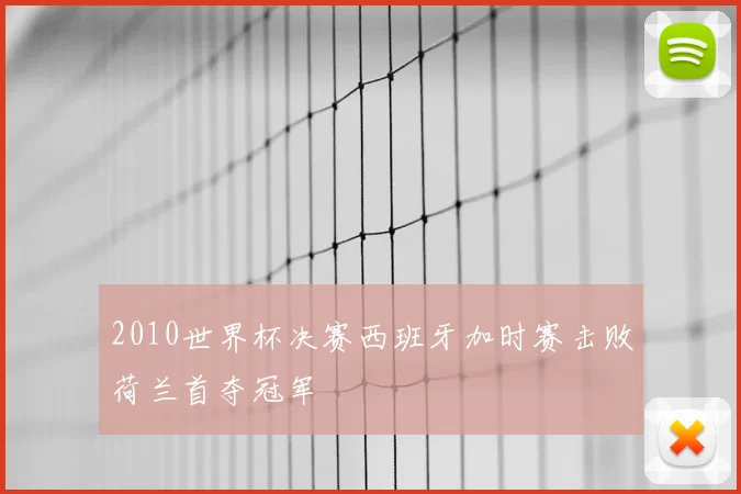 2010世界杯决赛西班牙加时赛击败荷兰首夺冠军