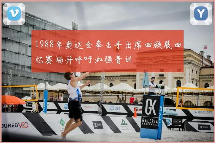 1988年奥运会拳击手出席回顾展回忆赛场并呼吁加强青训