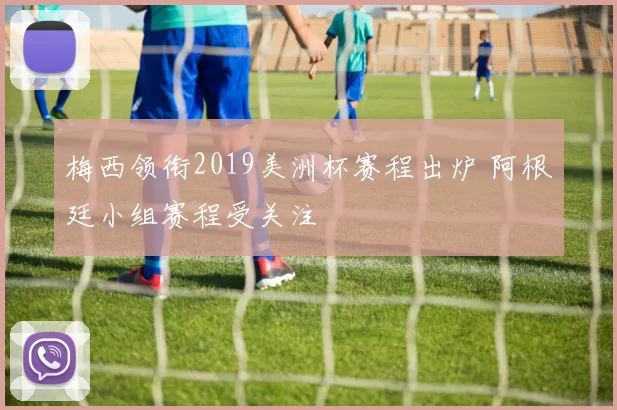 梅西领衔2019美洲杯赛程出炉 阿根廷小组赛程受关注