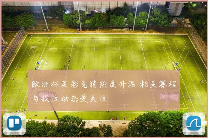 欧洲杯足彩竞猜热度升温 相关赛程与投注动态受关注