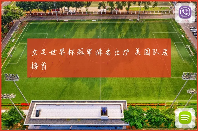 女足世界杯冠军排名出炉 美国队居榜首