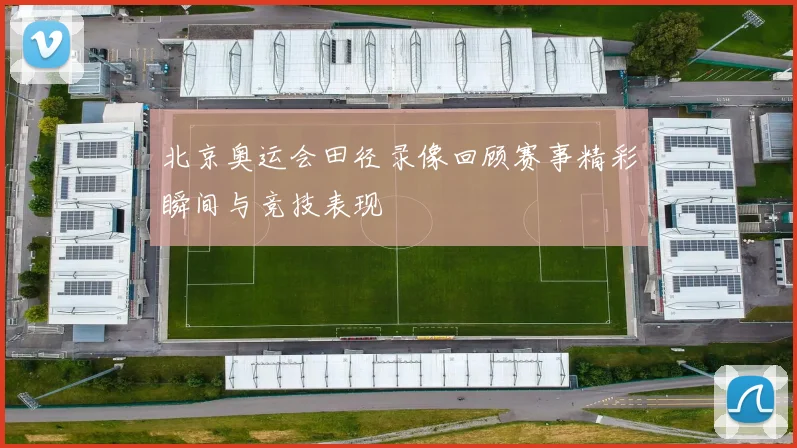 北京奥运会田径录像回顾赛事精彩瞬间与竞技表现