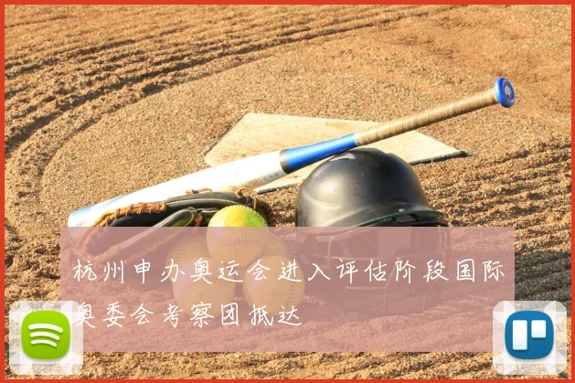 杭州申办奥运会进入评估阶段国际奥委会考察团抵达