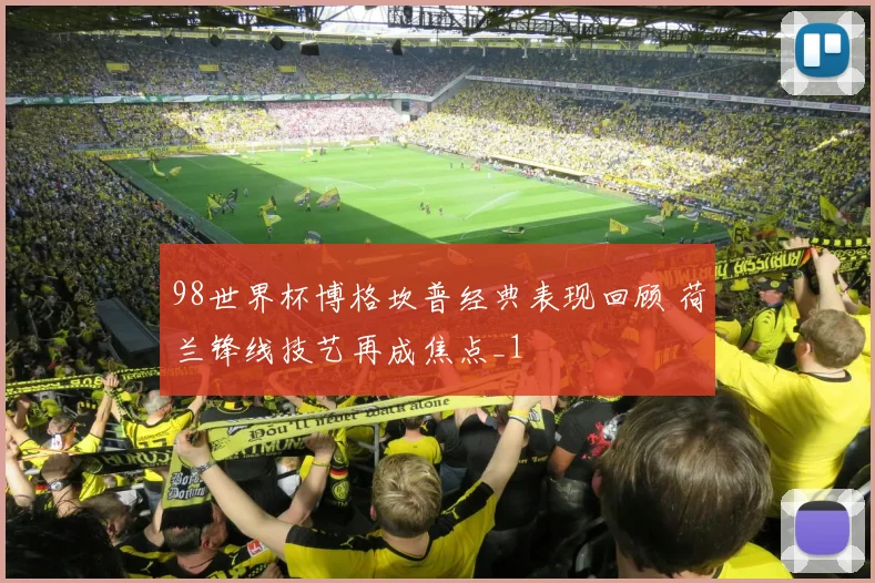 98世界杯博格坎普经典表现回顾 荷兰锋线技艺再成焦点_1