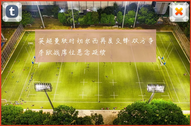 英超曼联对切尔西再度交锋 双方争夺欧战席位悬念延续
