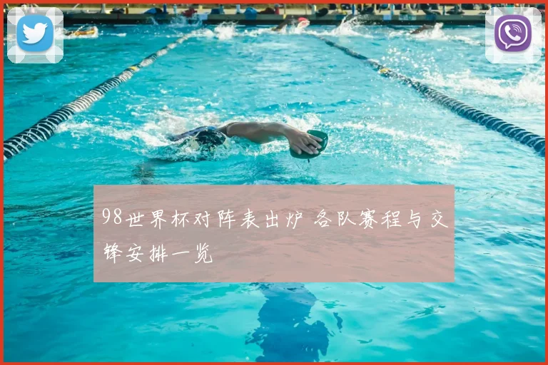 98世界杯对阵表出炉 各队赛程与交锋安排一览